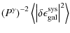$\displaystyle \left(P^\gamma\right)^{-2} \left<\left\vert {\bf\delta\epsilon}^{\rm sys}_{\rm gal}\right\vert^2\right>$