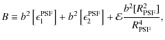 $\displaystyle B \equiv b^2\left [\epsilon_1^{\rm PSF}\right ] + b^2\left [\epsilon_2^{\rm PSF}\right ] + \mathcal{E}\frac{b^2[R_{\rm PSF}^2]}{R_{\rm PSF}^4},$