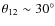 $\theta_{12} \sim 30^\circ$
