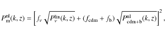 \begin{displaymath}
P_{\rm m}^{\small {\rm nl}}(k,z)=\left[ f_\nu
\sqrt{P_\nu^{\...
...)\sqrt{P_{{\rm cdm}+{\rm b}}^{\small {\rm nl}}(k,z)}\right]^2,
\end{displaymath}