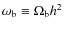 $\omega_{\rm b}\equiv\Omega_{\rm b}h^2$