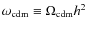 $\omega_{\rm cdm}\equiv\Omega_{\rm cdm}h^2$