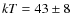 $kT = 43\pm8$