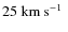 $ 25~\hbox{${\rm km~s^{-1}}$ }$