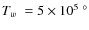$\hbox{$T_{w}$ }=5 \times 10^{5}~ ^{\circ}$