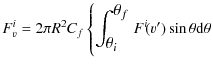 $\displaystyle F_v^i = 2\pi R^2 C_{f} \left\{\mathlarger{\int_{\hbox{$\theta_{i}$ }}^{\hbox{$\theta_{f}$ }}}
F^i\!(v^{\prime})
\sin\theta {\rm d}\theta \right.$