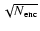 $\sqrt{N_{\rm enc}}$