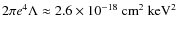 $2\pi e^4 \Lambda \approx 2.6 \times10^{-18}~ {\rm cm^{2}~keV^{2}}$