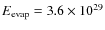 $E_{\rm evap}=3.6\times 10^{29}$