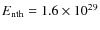$E_{\rm nth}=1.6\times 10^{29}$