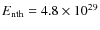 $E_{\rm nth}=4.8\times 10^{29}$