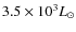 $3.5\times 10^3 L_{\odot}$
