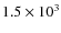 $1.5 \times 10^3$