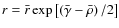 $r=\bar{r}\exp\left[\left(\bar{\gamma }-\bar{\rho }\right)/2\right]$