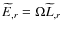 $\widetilde{E}%
_{,r}=\Omega\widetilde{L}_{,r}$