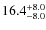 $\rm 16.4_{-8.0}^{+8.0}$