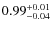 $\rm0.99_{-0.04}^{+0.01}$