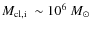 $\mbox{$M_{\rm cl,i}$ }\sim 10^6~\mbox{$M_\odot$ }$