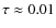 $\tau \approx 0.01$
