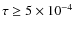 $\tau \geq 5\times 10^{-4}$