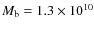 $M_{\rm b}=1.3\times 10^{10}$