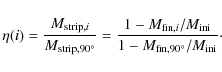 \begin{displaymath}
\eta (i) = \frac{M_{\rm strip,\it i}}{M_{\rm strip, 90^\circ...
...,\it i}/M_{\rm ini}} {1-M_{\rm
fin,90^\circ}/M_{\rm ini}}\cdot
\end{displaymath}