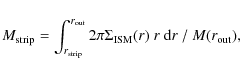 \begin{displaymath}M_{\rm strip} = \int_{r_{\rm strip}}^{r_{\rm out}} 2 \pi \Sigma_{\rm
ISM}(r)~ r~ {\rm d}r \ / \ M(r_{\rm out}),
\end{displaymath}