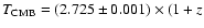 $T_{\rm CMB} = (2.725 \pm0.001)\times (1 + z$