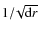 $1/\!\sqrt{{\rm d}r}$