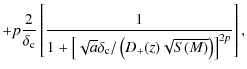 $\displaystyle + p\frac{2}{\delta_{\rm c}} \left[ \frac{1}{1 + \left[ \sqrt{a}\delta_{\rm c}/\left(D_+(z)\sqrt{S(M)} \right) \right]^{2p}} \right],$