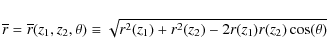 \begin{displaymath}\overline{r} = \overline{r}(z_1,z_2,\theta) \equiv \sqrt{r^2(z_1) + r^2(z_2) - 2r(z_1)r(z_2)\cos(\theta)}
\end{displaymath}