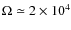 $\Omega \simeq 2 \times 10^4$