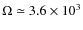 $\Omega \simeq 3.6 \times 10^3$