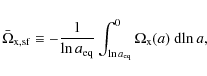 \begin{displaymath}\bar{\Omega}_{\rm x,sf} \equiv -\frac{1}{\ln a_{\rm eq}} \int_{\ln a_{\rm eq}}^0 \Omega_{\rm x} (a)~ {\rm d}\!\ln a,
\end{displaymath}