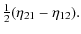 $\displaystyle {\textstyle{1\over2}}(\eta_{21}-\eta_{12}).$