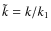 $\tilde{k}=k/k_1$