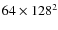 $64\times128^2$