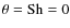 $\theta ={\rm Sh}=0$