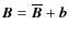 ${\bm B}= \overline{\bm B} + {\bm b}$