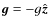 $\bm{g} = -g\hat{\bm{z}}$