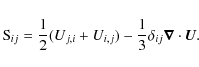 \begin{displaymath}%
{\rm S}_{ij} = {1\over2} (U_{j,i}+U_{i,j}) - {1\over3} \delta_{ij} \vec{\nabla} \cdot \bm{U}.
\end{displaymath}