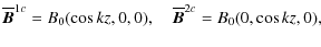 $\displaystyle \overline{\bm B}^{1c}=B_0(\cos kz,0,0), \quad \overline{\bm B}^{2c}=B_0(0,\cos kz,0),$