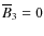 $\overline{B}_3=0$