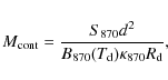 \begin{displaymath}
M_{\rm cont}=\frac{S_{870}d^2}{B_{870}(T_{\rm d})\kappa_{870}R_{\rm d}} ,
\end{displaymath}