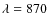 $\lambda=870$