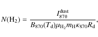 \begin{displaymath}
N({\rm H_2})=\frac{I_{870}^{\rm dust}}{B_{870}(T_{\rm d})\mu_{\rm H_2} m_{\rm H}\kappa_{870}R_{\rm d}} ,
\end{displaymath}