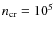 $n_{\rm cr}=10^5$