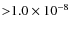 ${>}1.0\times10^{-8}$