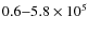 $0.6{-}5.8\times10^5$
