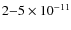 $2{-}5\times10^{-11}$